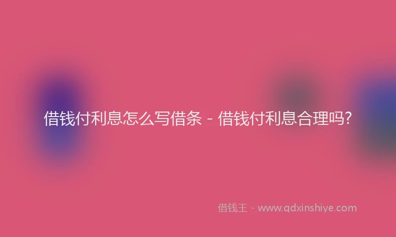 借钱付利息怎么写借条 - 借钱付利息合理吗?