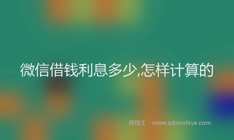 微信借钱利息多少,怎样计算的