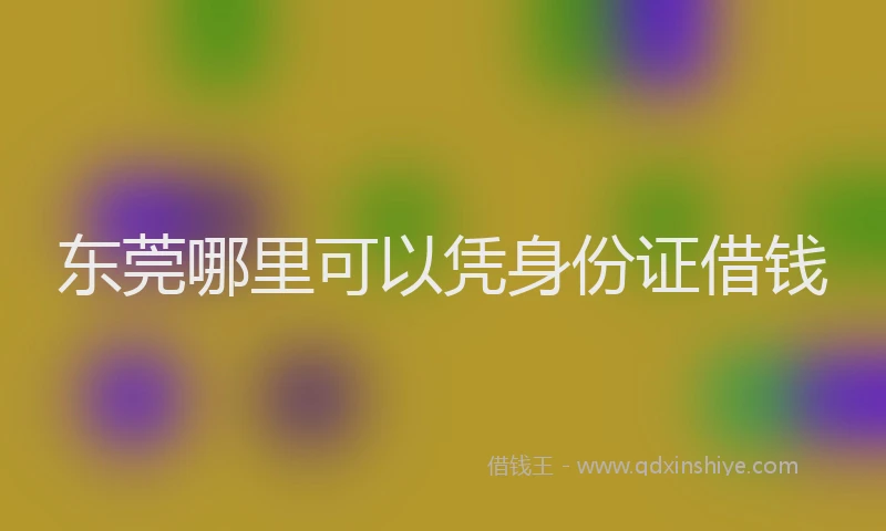 东莞哪里可以凭身份证借钱