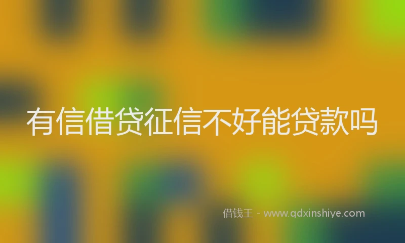 有信借贷征信不好能贷款吗