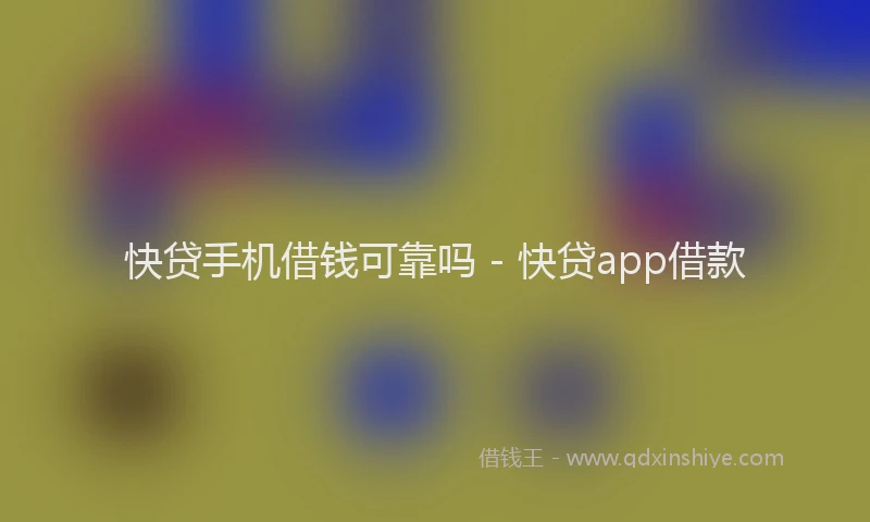 快贷手机借钱可靠吗 - 快贷app借款