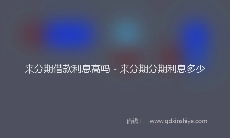 来分期借款利息高吗 - 来分期分期利息多少