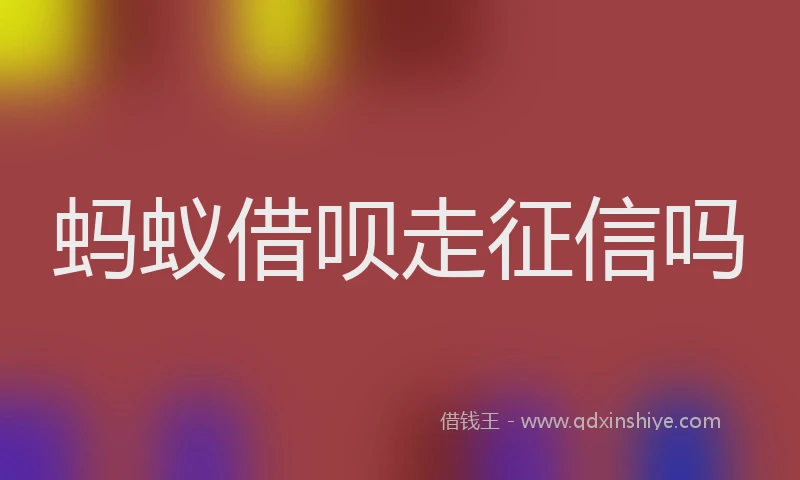 蚂蚁借呗走征信吗