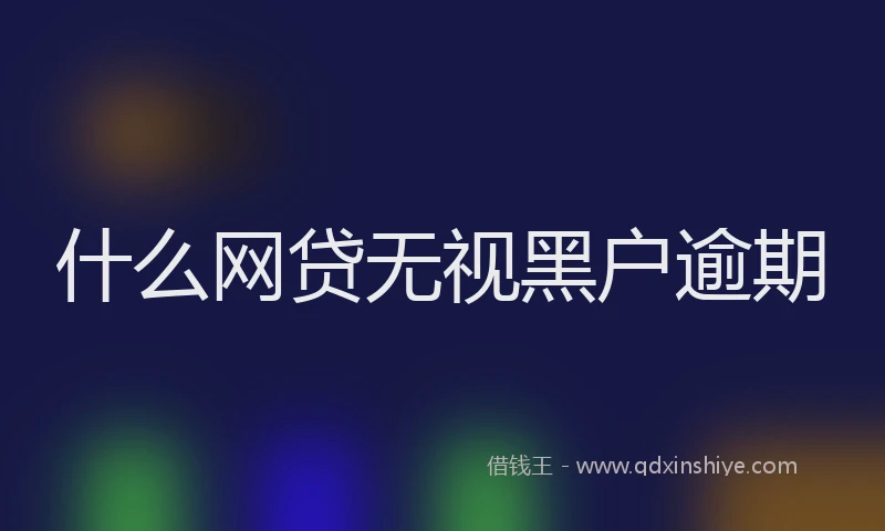 什么网贷无视黑户逾期