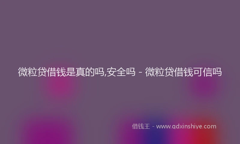 微粒贷借钱是真的吗,安全吗 - 微粒贷借钱可信吗