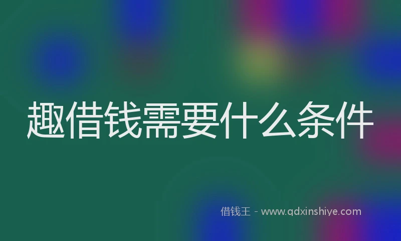 趣借钱需要什么条件