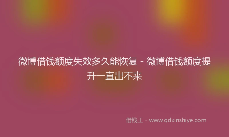 微博借钱额度失效多久能恢复 - 微博借钱额度提升一直出不来