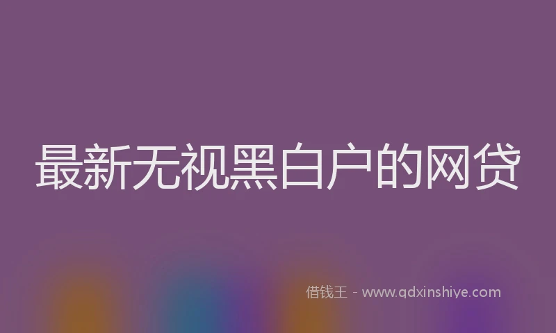 最新无视黑白户的网贷