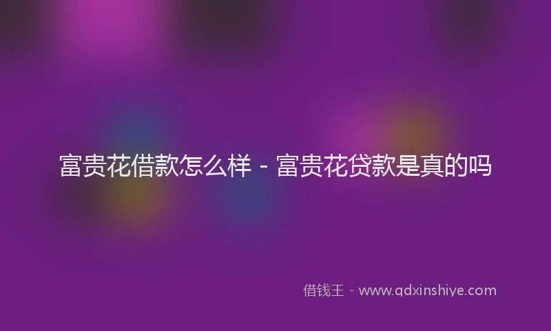 富贵花借款怎么样 - 富贵花贷款是真的吗