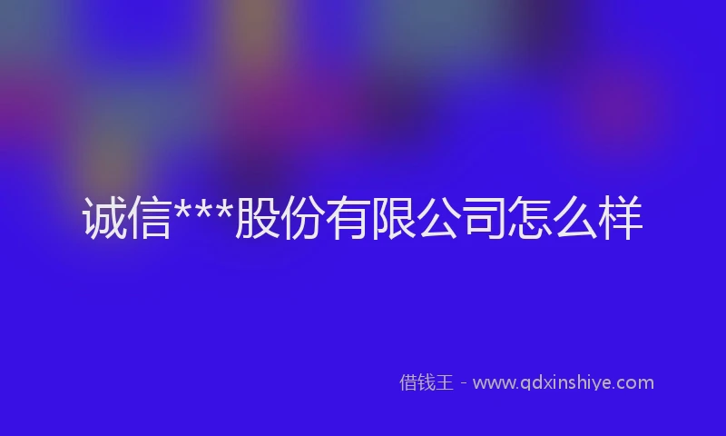 诚信***股份有限公司怎么样