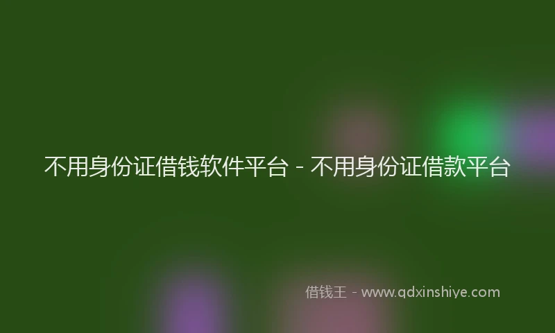不用身份证借钱软件平台 - 不用身份证借款平台