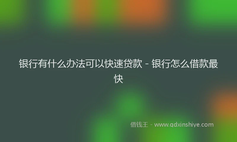 银行有什么办法可以快速贷款 - 银行怎么借款最快