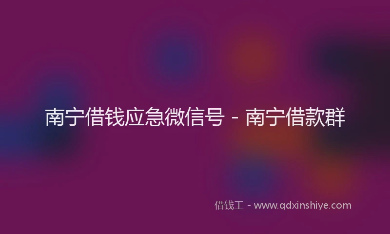 南宁借钱应急微信号 - 南宁借款群