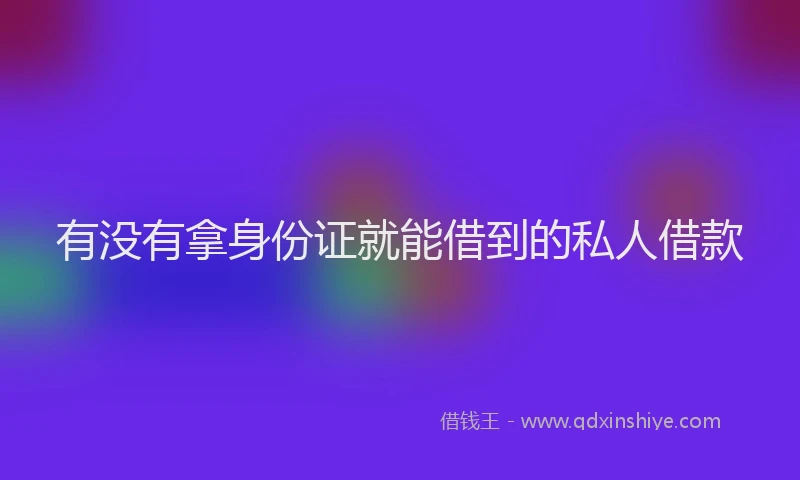 有没有拿身份证就能借到的私人借款