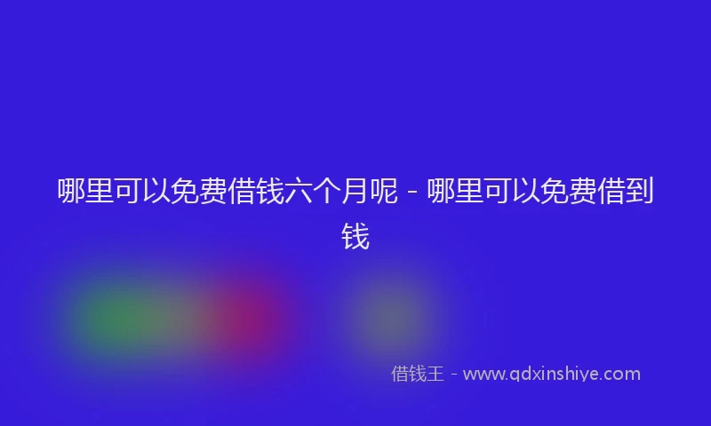 哪里可以免费借钱六个月呢 - 哪里可以免费借到钱