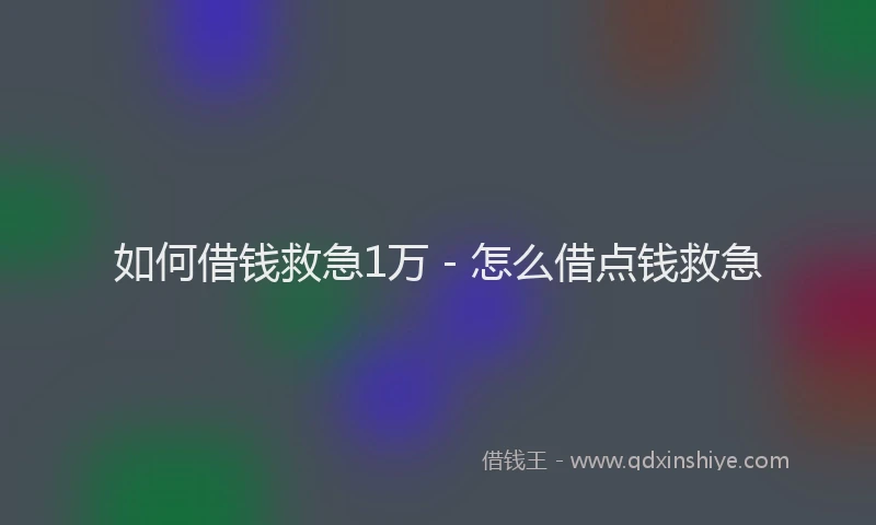 如何借钱救急1万 - 怎么借点钱救急