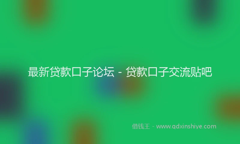 最新贷款口子论坛 - 贷款口子交流贴吧