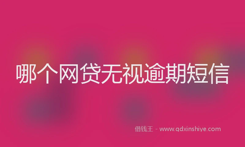 哪个网贷无视逾期短信