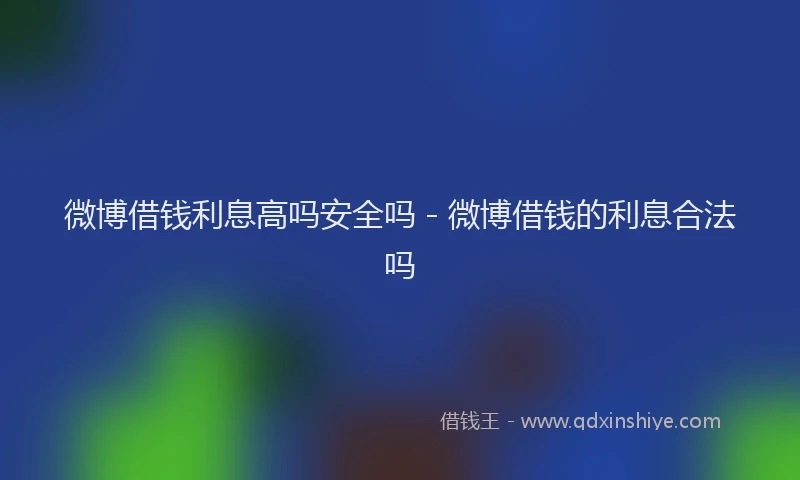 微博借钱利息高吗安全吗 - 微博借钱的利息合法吗