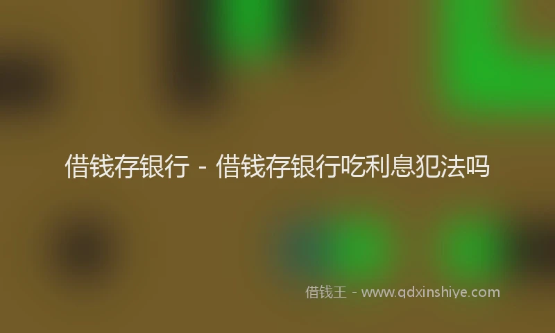 借钱存银行 - 借钱存银行吃利息犯法吗