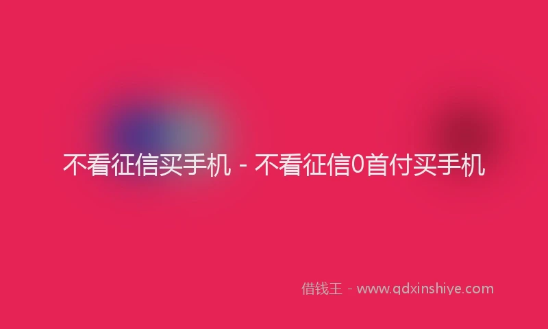 不看征信买手机 - 不看征信0首付买手机