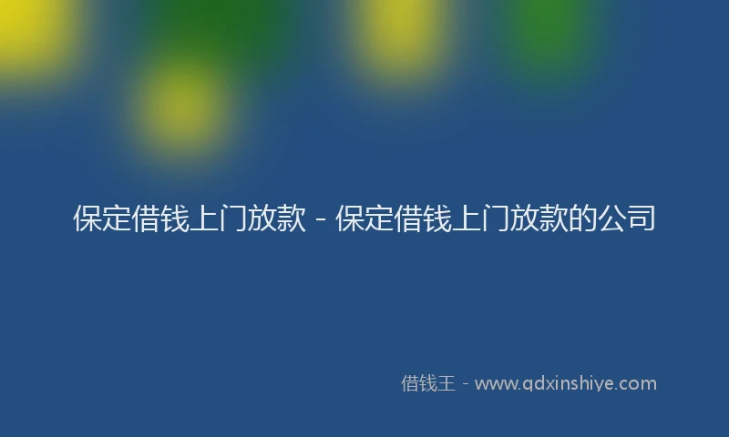 保定借钱上门放款 - 保定借钱上门放款的公司