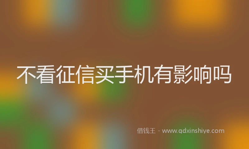不看征信买手机有影响吗