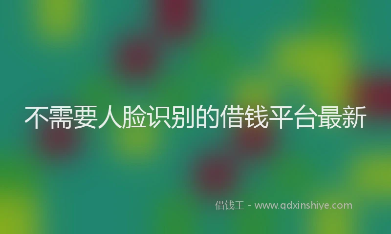 不需要人脸识别的借钱平台最新
