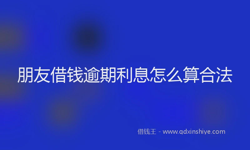 朋友借钱逾期利息怎么算合法