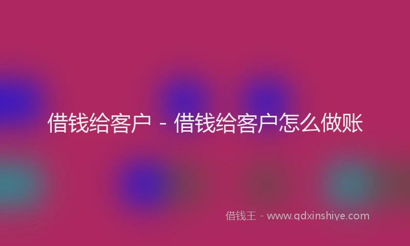 借钱给客户 - 借钱给客户怎么做账
