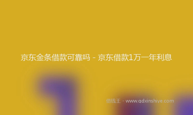 京东金条借款可靠吗 - 京东借款1万一年利息