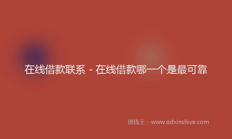 在线借款联系 - 在线借款哪一个是最可靠