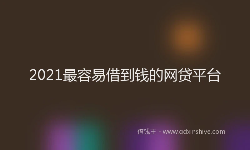 2021最容易借到钱的网贷平台