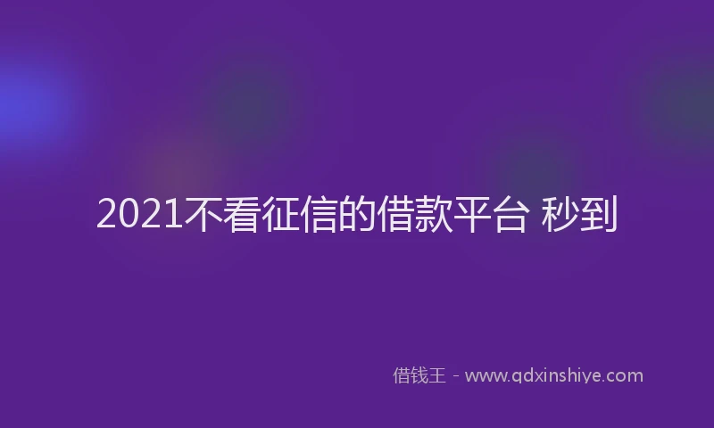 2021不看征信的借款平台 秒到