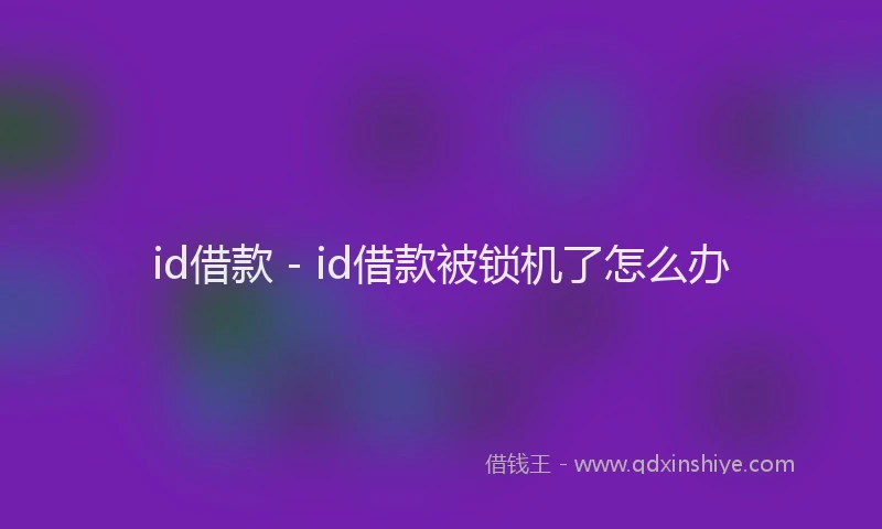 id借款 - id借款被锁机了怎么办