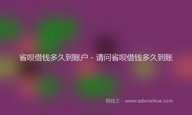 省呗借钱多久到账户 - 请问省呗借钱多久到账