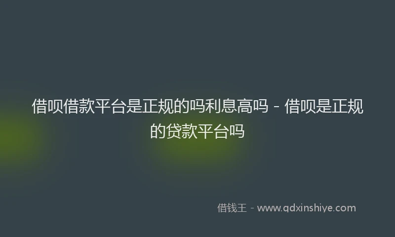 借呗借款平台是正规的吗利息高吗 - 借呗是正规的贷款平台吗