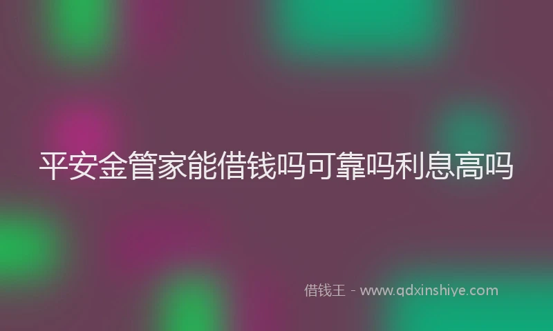 平安金管家能借钱吗可靠吗利息高吗
