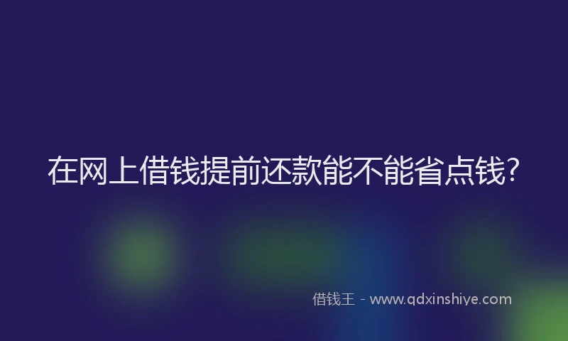 在网上借钱提前还款能不能省点钱?