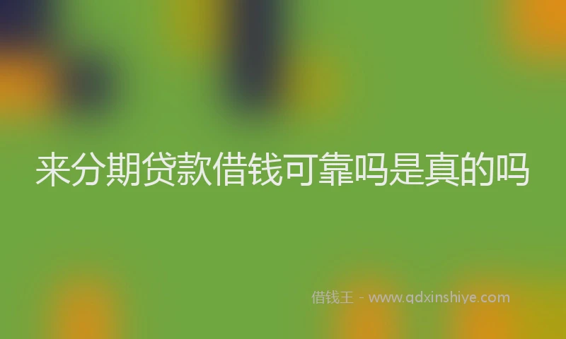 来分期贷款借钱可靠吗是真的吗
