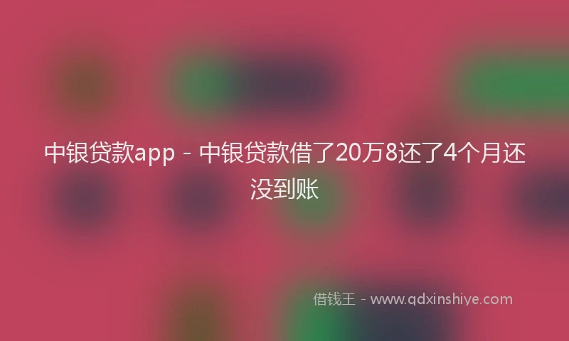 中银贷款app - 中银贷款借了20万8还了4个月还没到账