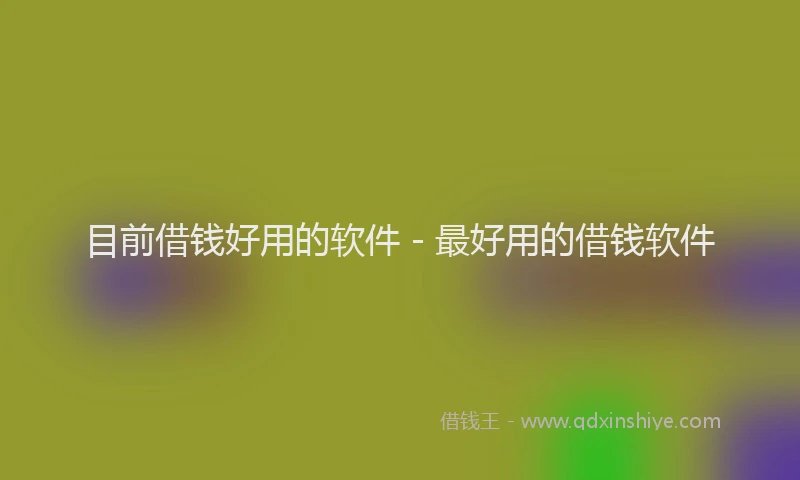 目前借钱好用的软件 - 最好用的借钱软件