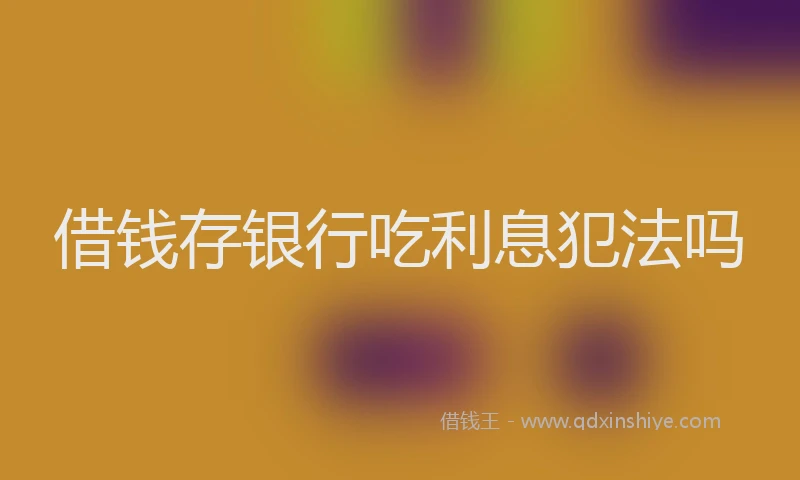 借钱存银行吃利息犯法吗