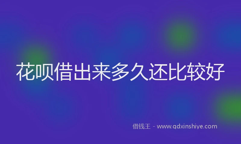 花呗借出来多久还比较好