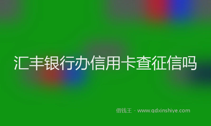 汇丰银行办信用卡查征信吗