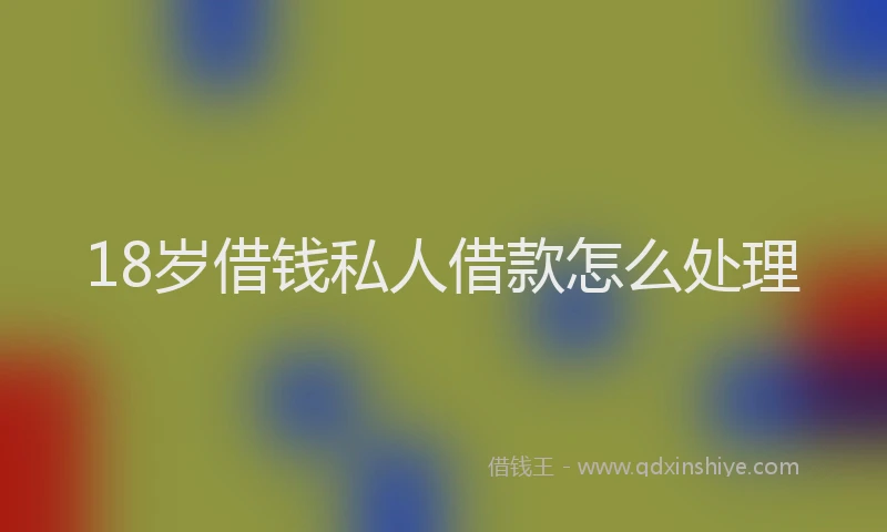 18岁借钱私人借款怎么处理