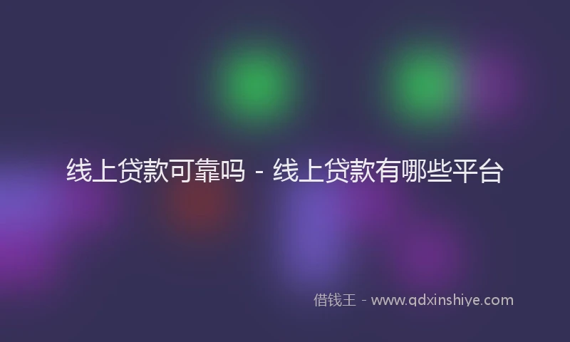 线上贷款可靠吗 - 线上贷款有哪些平台