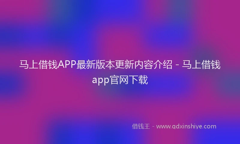 马上借钱APP最新版本更新内容介绍 - 马上借钱app官网下载