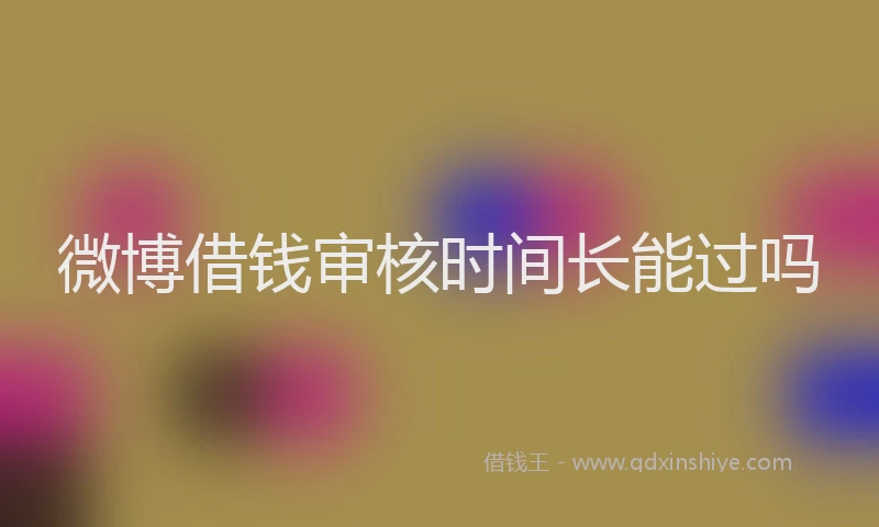 微博借钱审核时间长能过吗