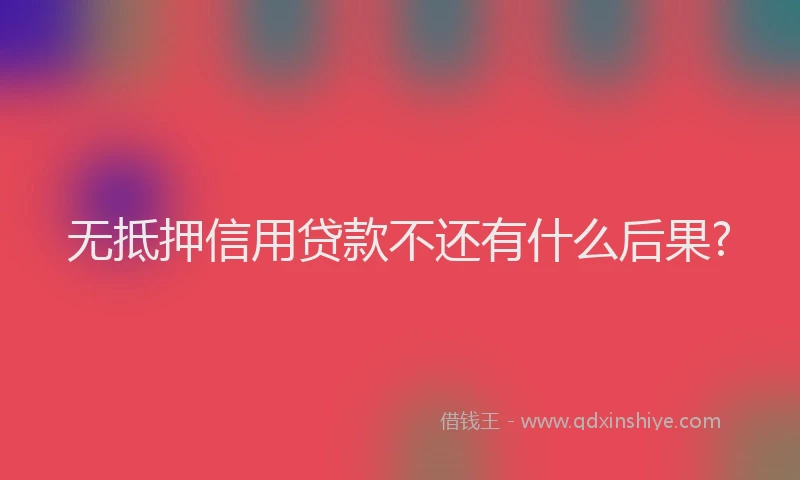 无抵押信用贷款不还有什么后果?